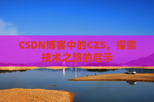 CSDN博客中的CZS，探索技术之路的启示